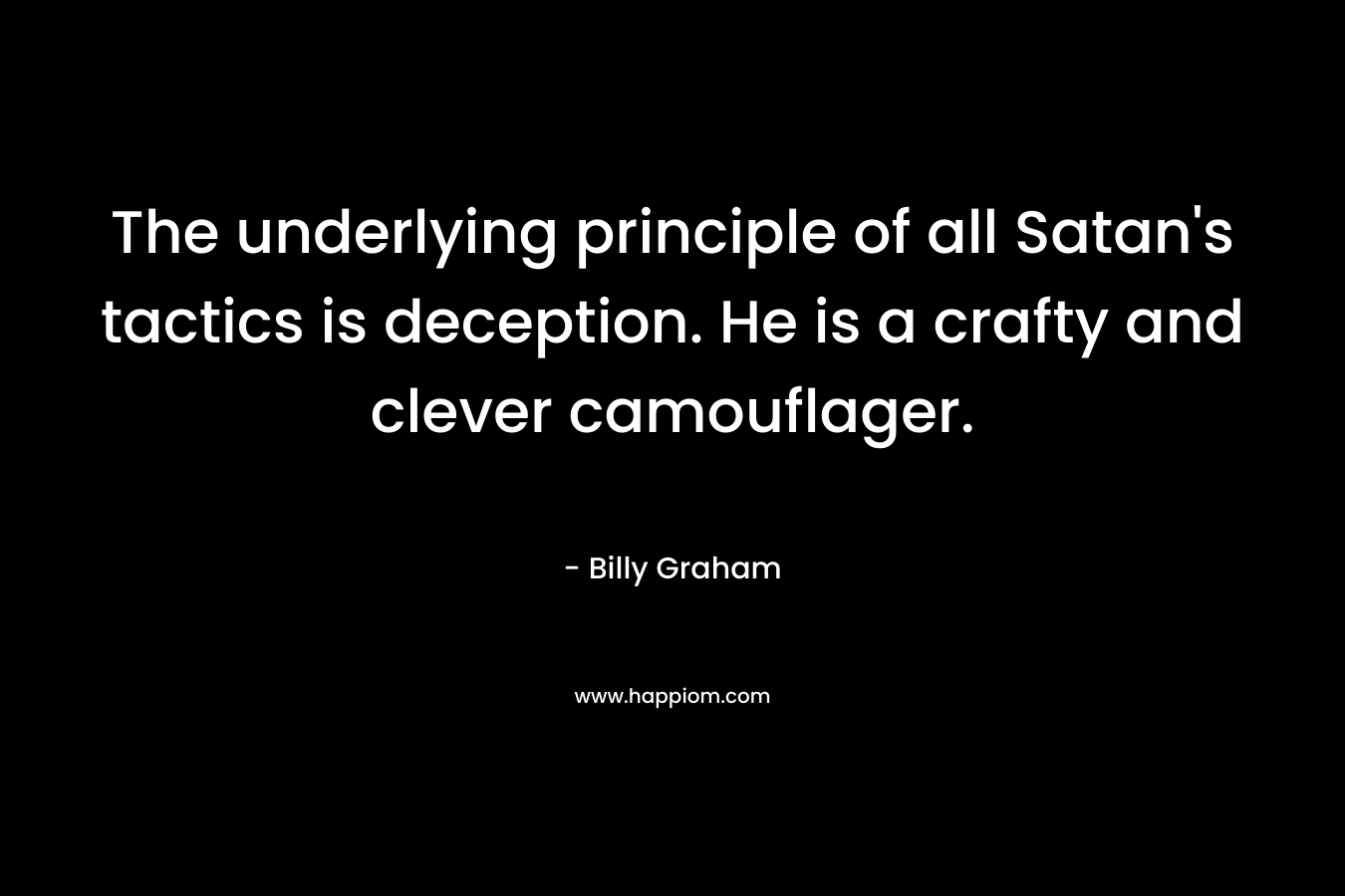 The underlying principle of all Satan’s tactics is deception. He is a crafty and clever camouflager. – Billy Graham