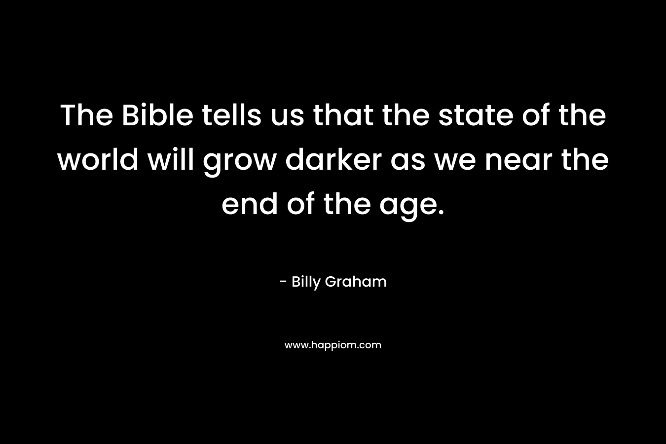 The Bible tells us that the state of the world will grow darker as we near the end of the age.