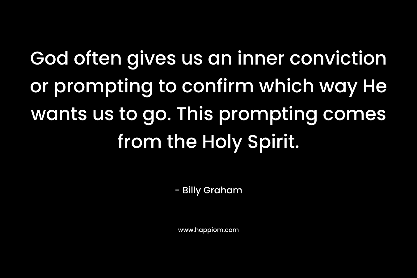 God often gives us an inner conviction or prompting to confirm which way He wants us to go. This prompting comes from the Holy Spirit.