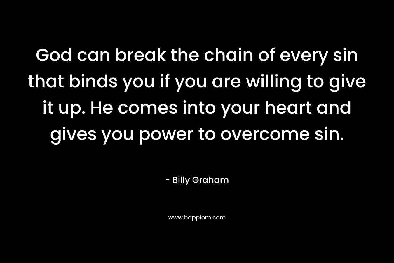 God can break the chain of every sin that binds you if you are willing to give it up. He comes into your heart and gives you power to overcome sin.