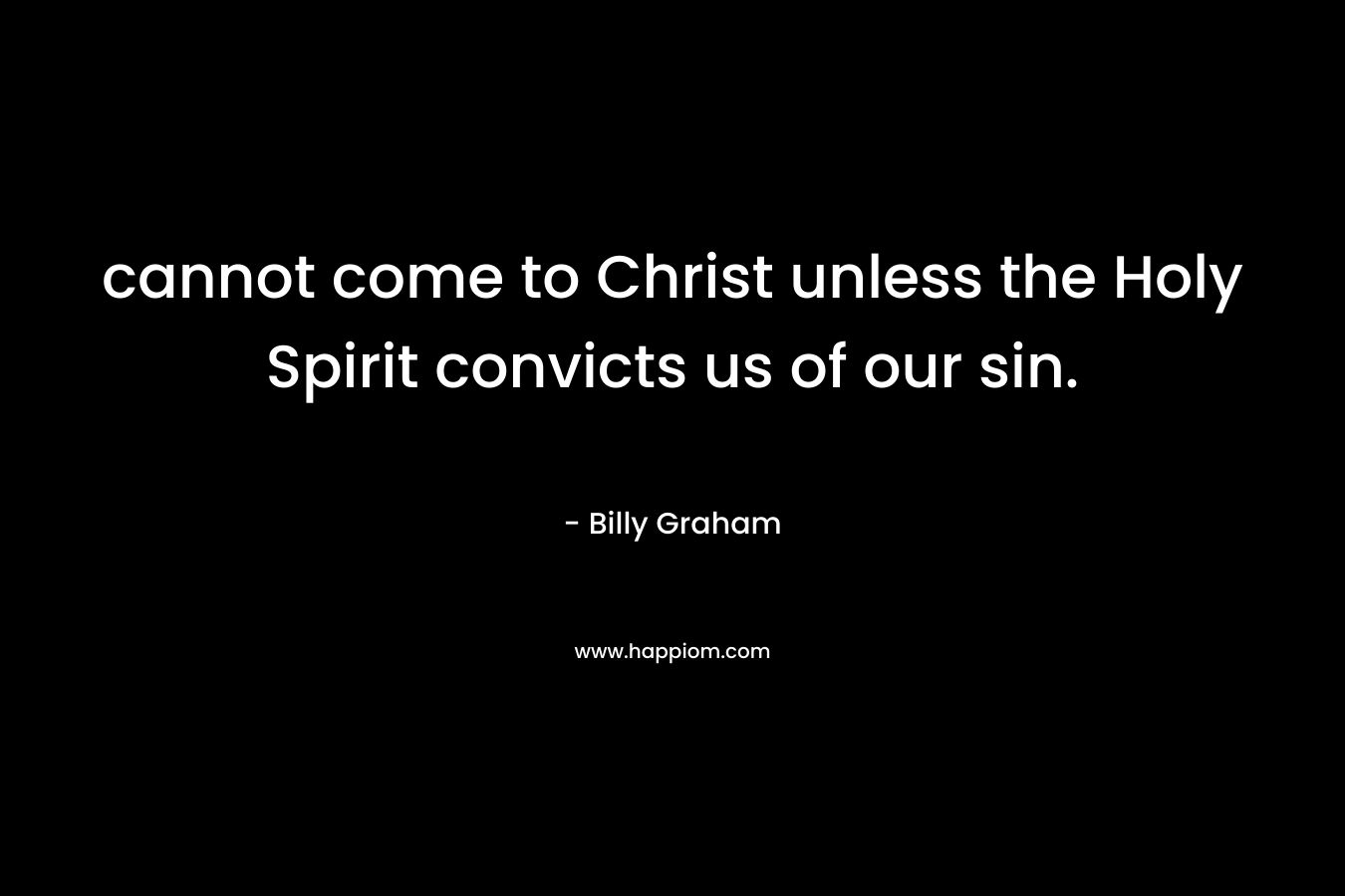 cannot come to Christ unless the Holy Spirit convicts us of our sin.