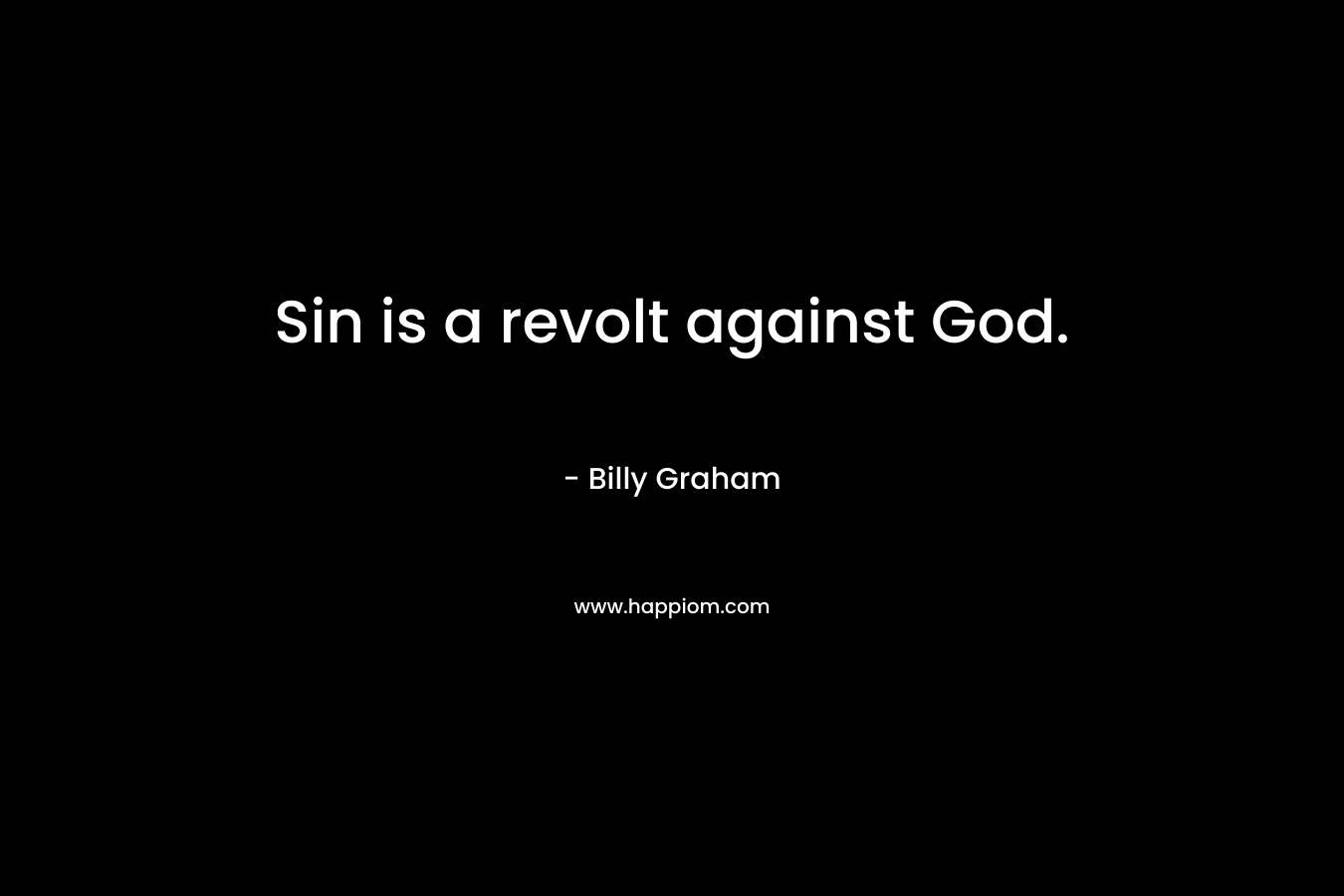 Sin is a revolt against God. – Billy Graham