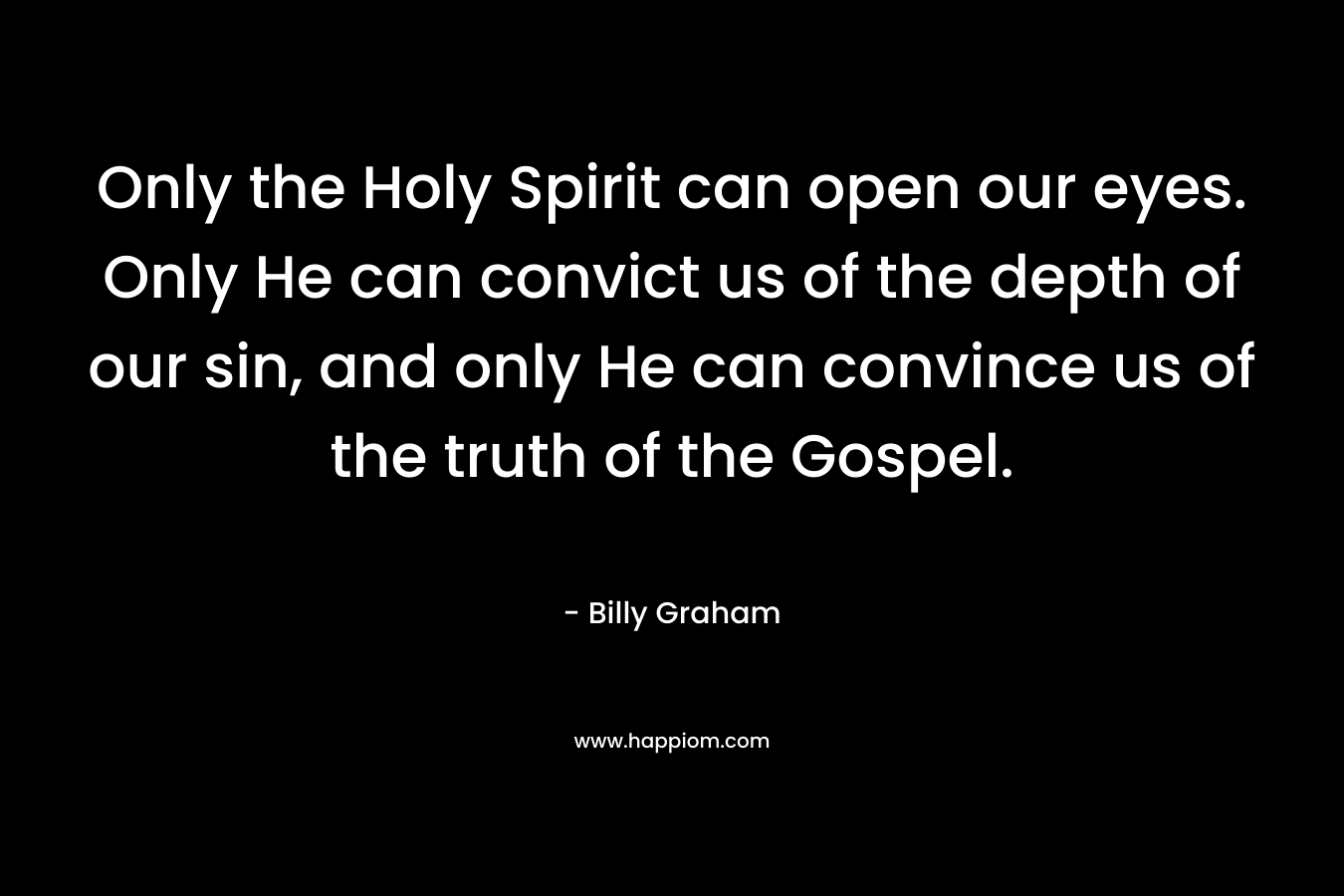 Only the Holy Spirit can open our eyes. Only He can convict us of the depth of our sin, and only He can convince us of the truth of the Gospel.