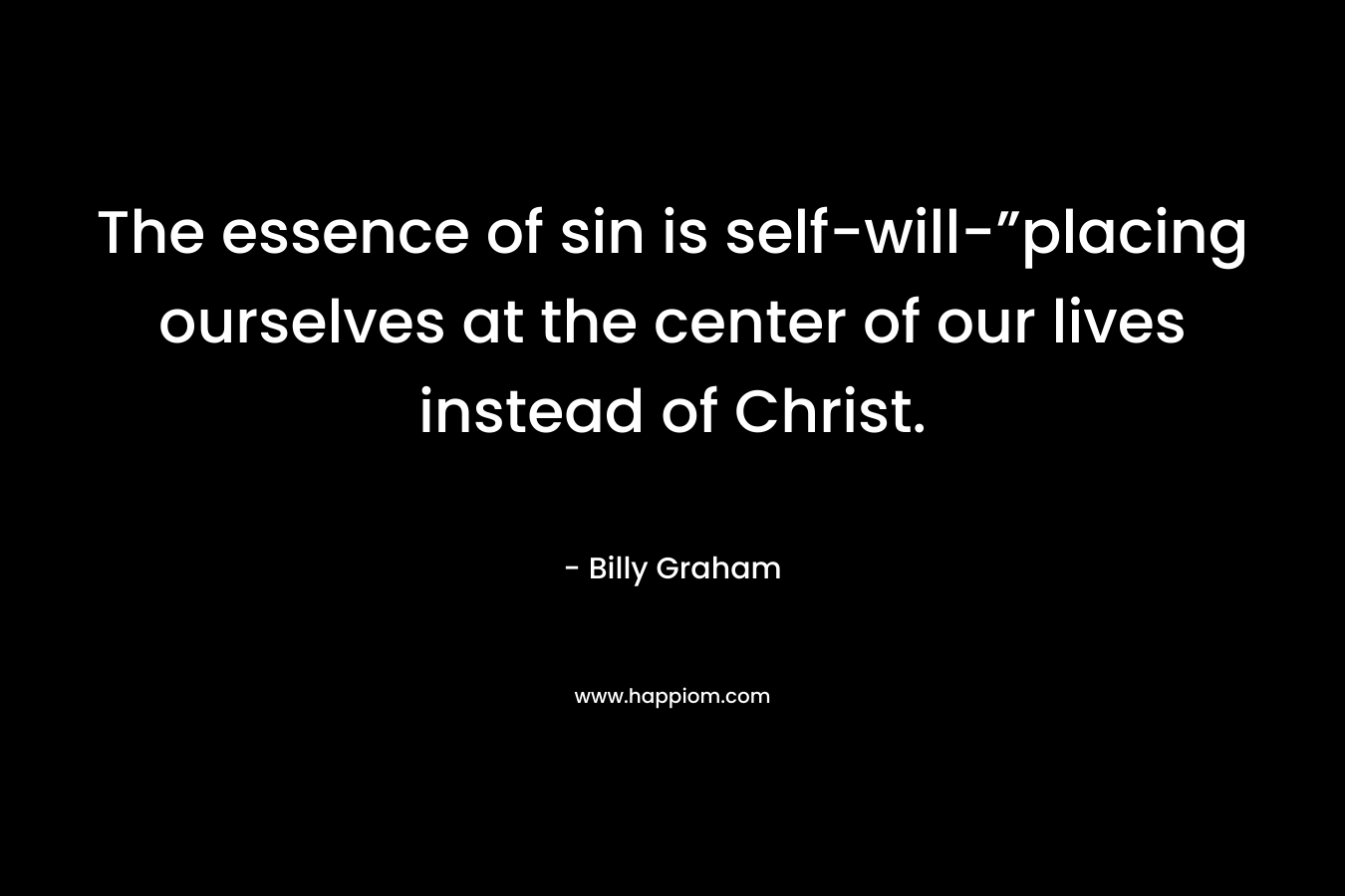 The essence of sin is self-will-”placing ourselves at the center of our lives instead of Christ.