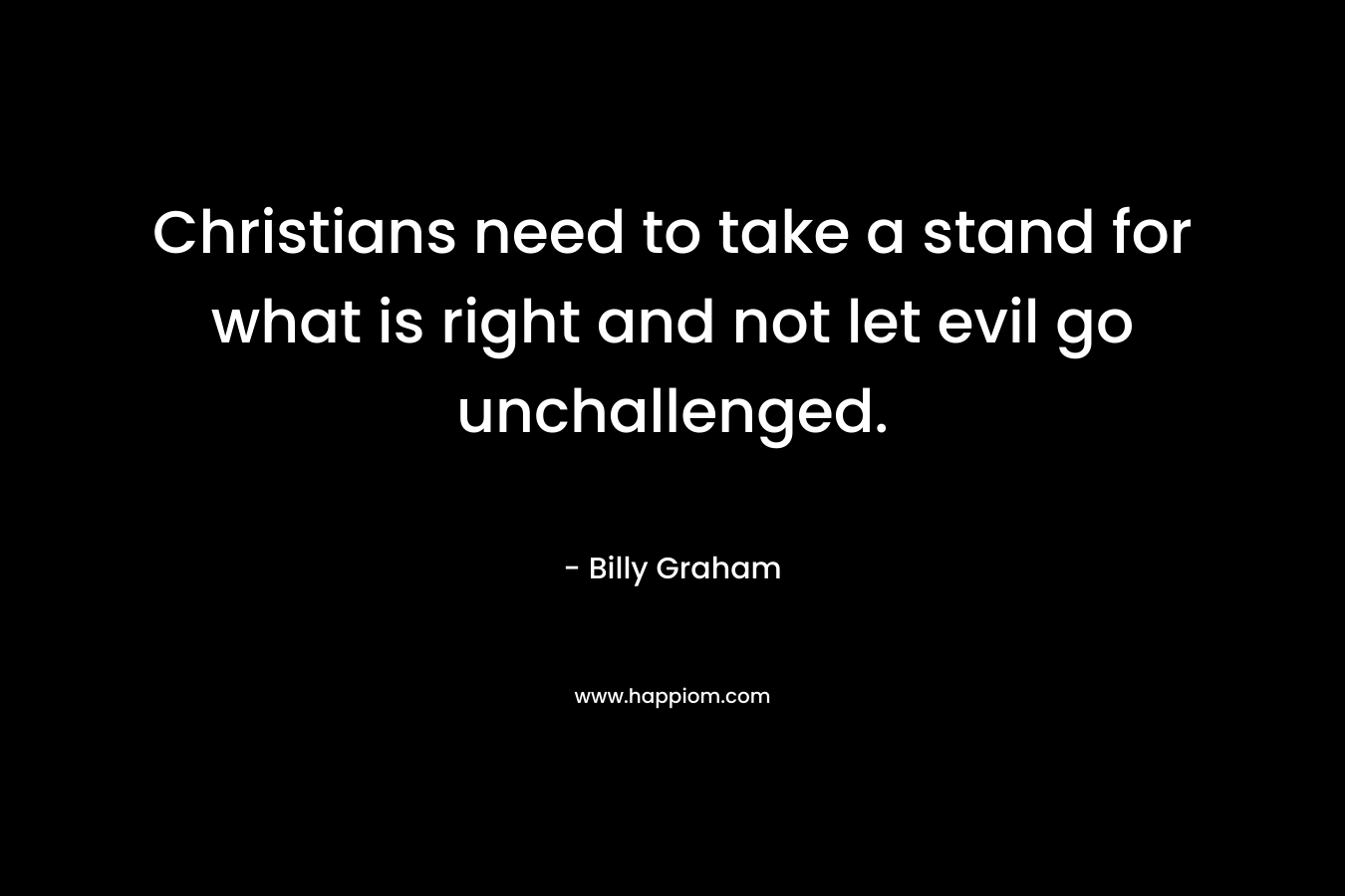 Christians need to take a stand for what is right and not let evil go unchallenged.