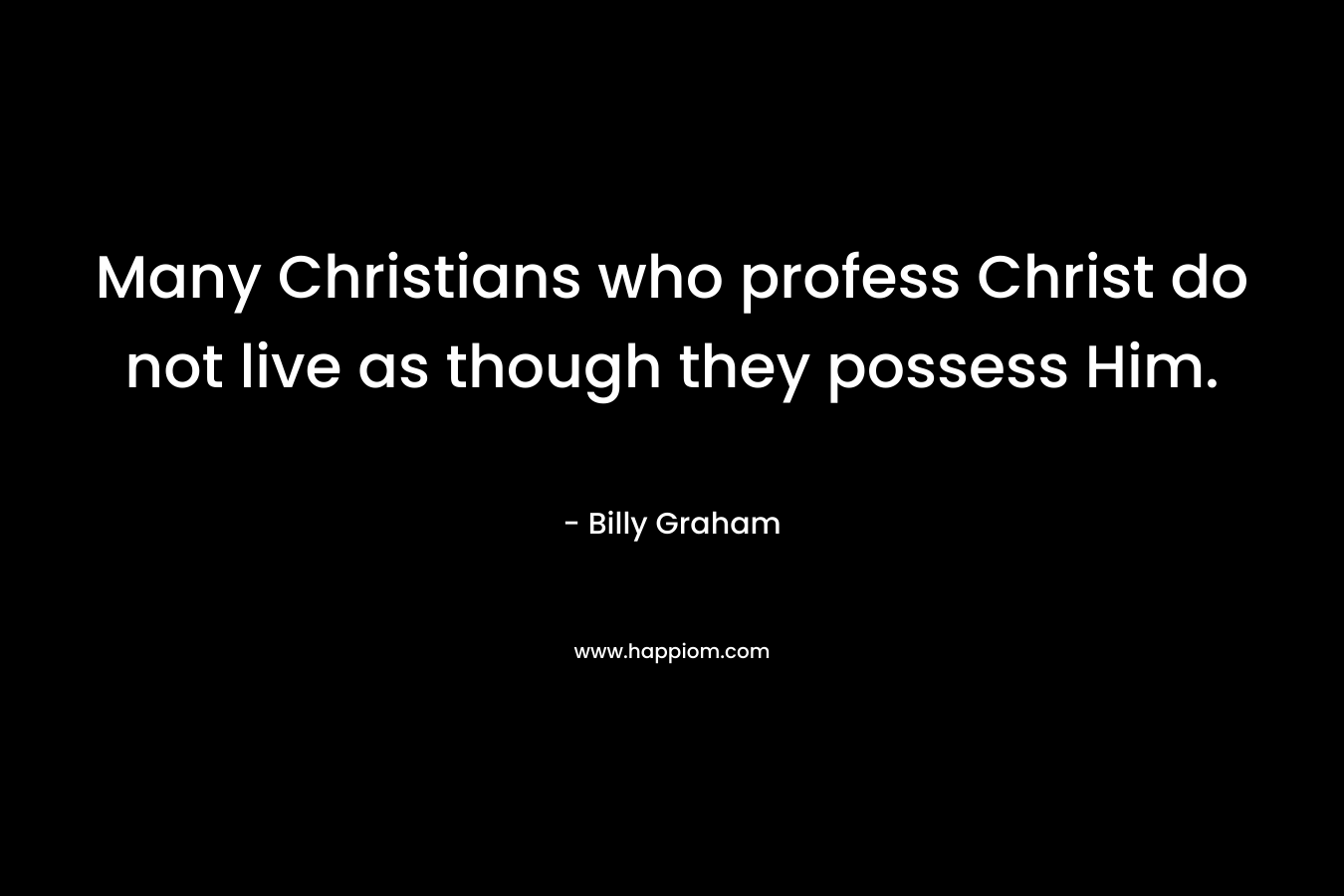 Many Christians who profess Christ do not live as though they possess Him.