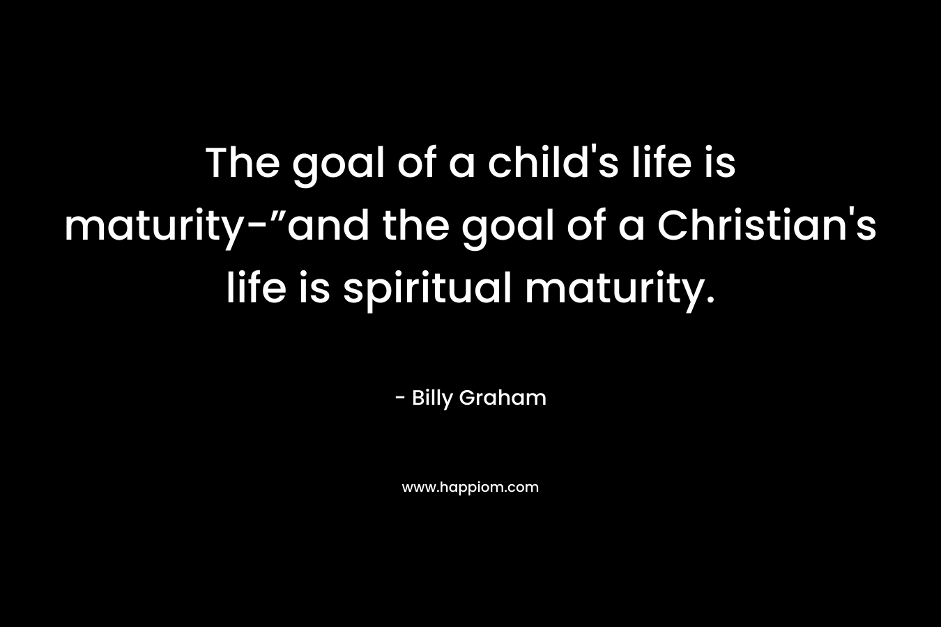 The goal of a child's life is maturity-”and the goal of a Christian's life is spiritual maturity.