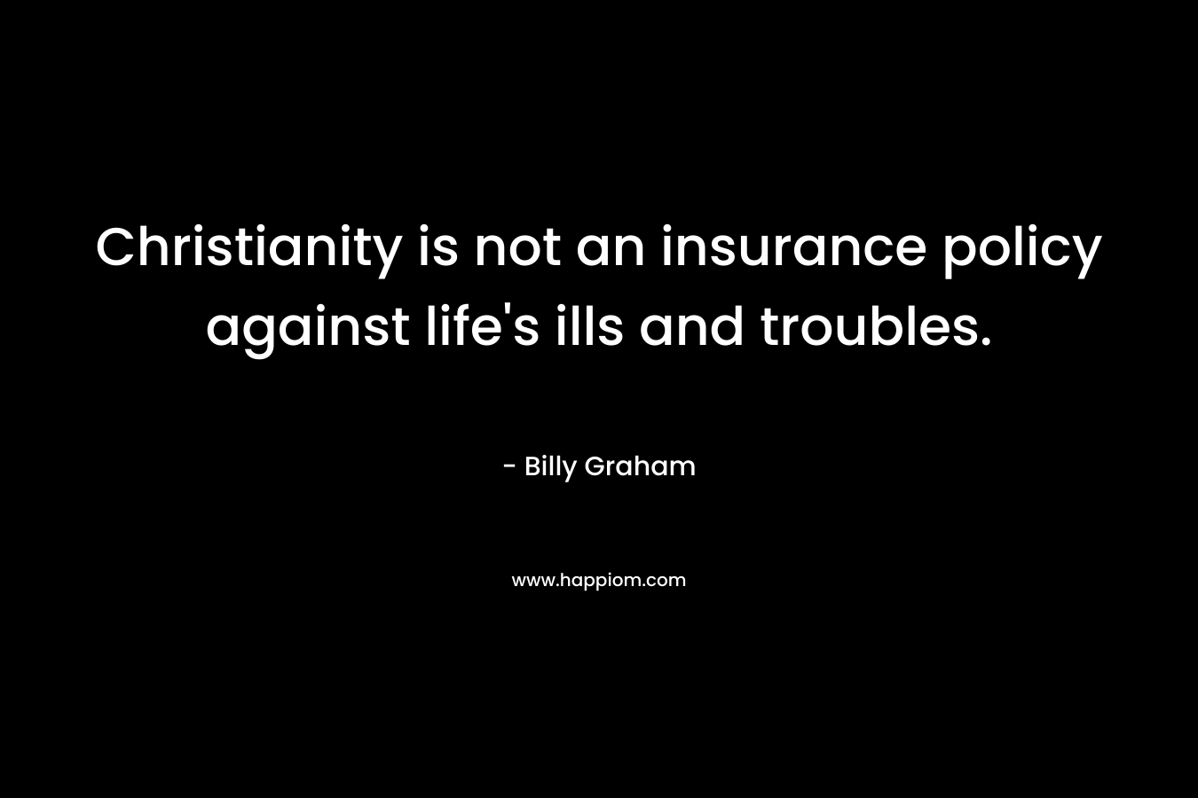 Christianity is not an insurance policy against life's ills and troubles.