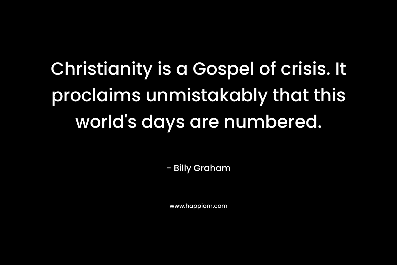 Christianity is a Gospel of crisis. It proclaims unmistakably that this world's days are numbered.