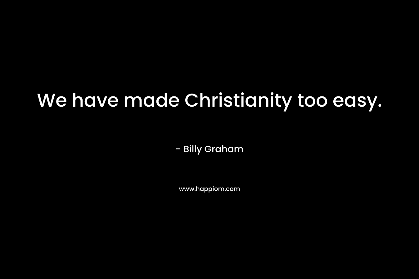 We have made Christianity too easy.
