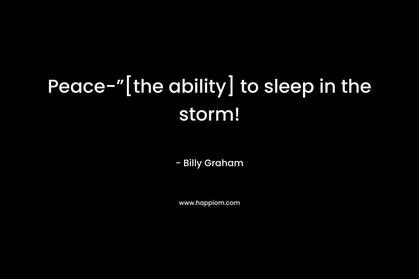 Peace-”[the ability] to sleep in the storm! – Billy Graham