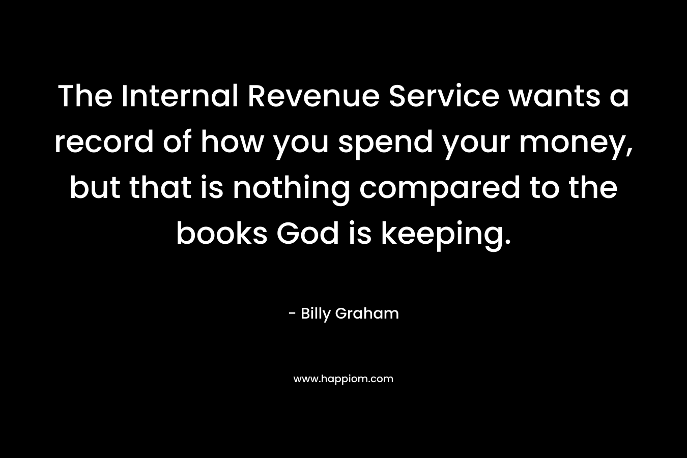 The Internal Revenue Service wants a record of how you spend your money, but that is nothing compared to the books God is keeping.