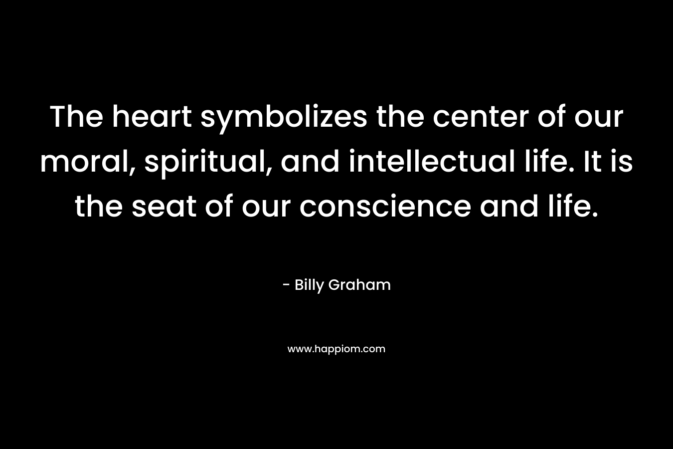 The heart symbolizes the center of our moral, spiritual, and intellectual life. It is the seat of our conscience and life.
