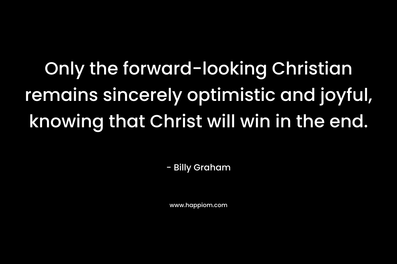 Only the forward-looking Christian remains sincerely optimistic and joyful, knowing that Christ will win in the end.
