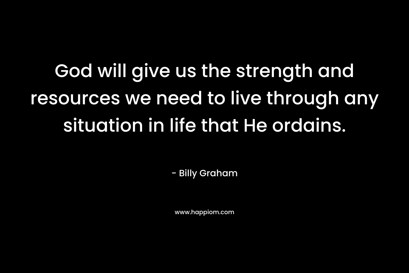 God will give us the strength and resources we need to live through any situation in life that He ordains.