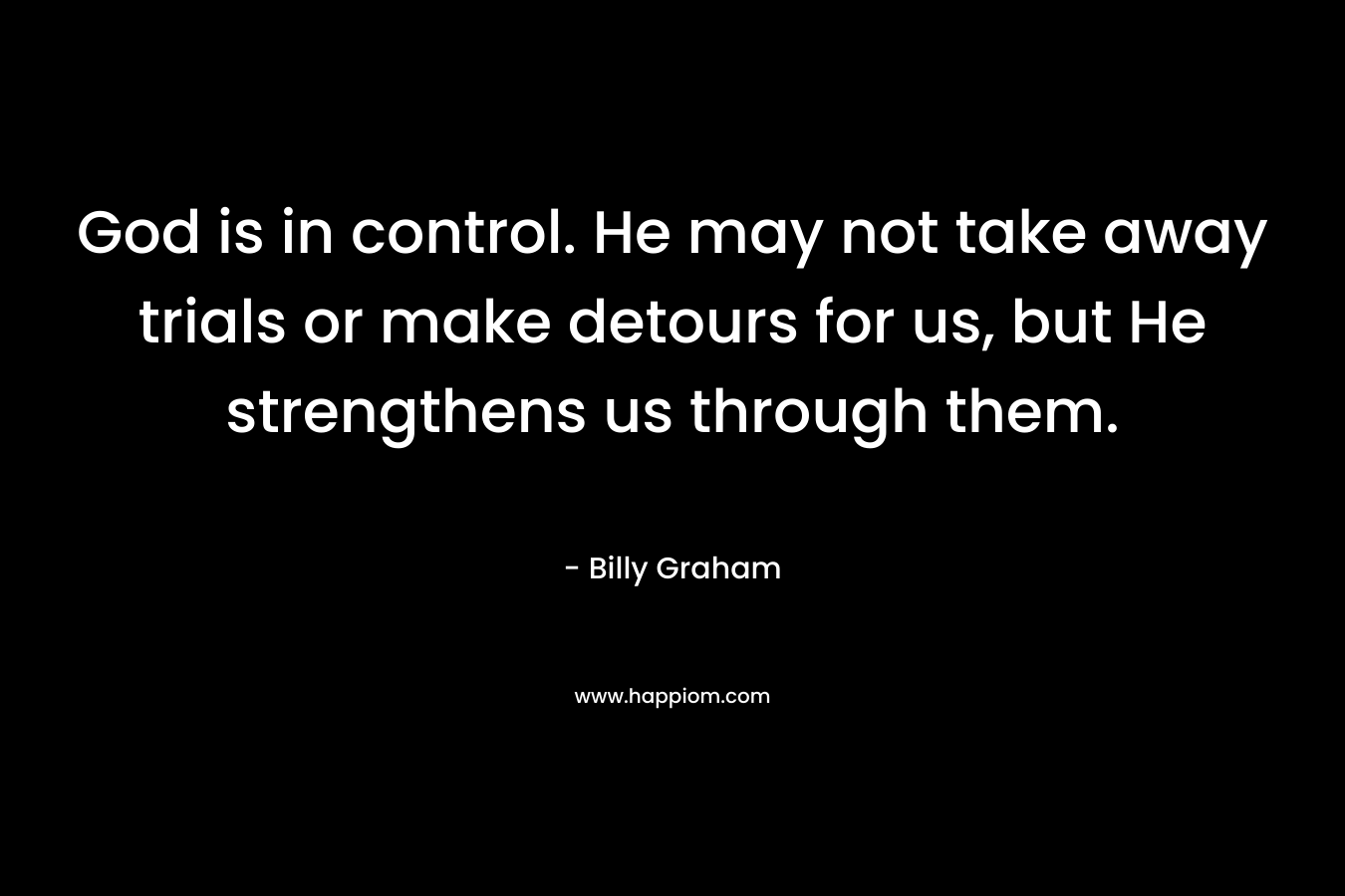 God is in control. He may not take away trials or make detours for us, but He strengthens us through them.