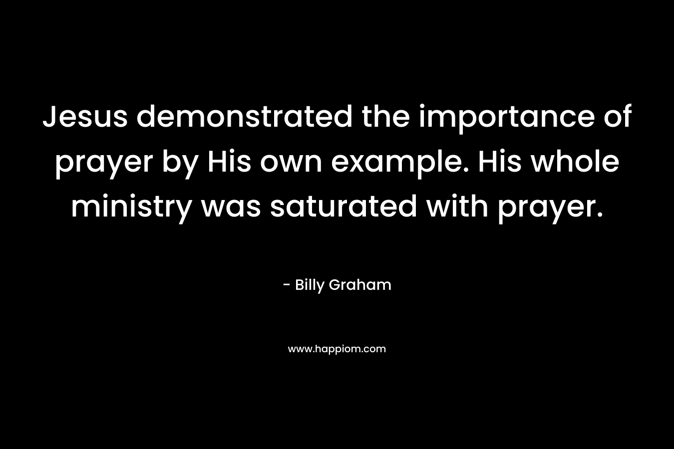 Jesus demonstrated the importance of prayer by His own example. His whole ministry was saturated with prayer.