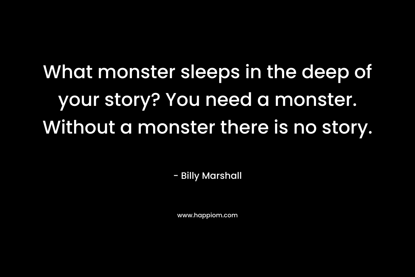 What monster sleeps in the deep of your story? You need a monster. Without a monster there is no story.