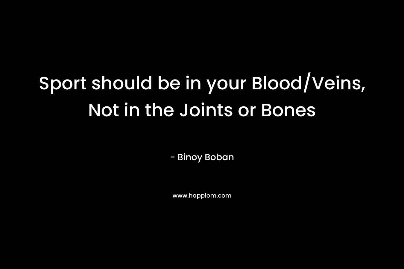 Sport should be in your Blood/Veins, Not in the Joints or Bones – Binoy Boban
