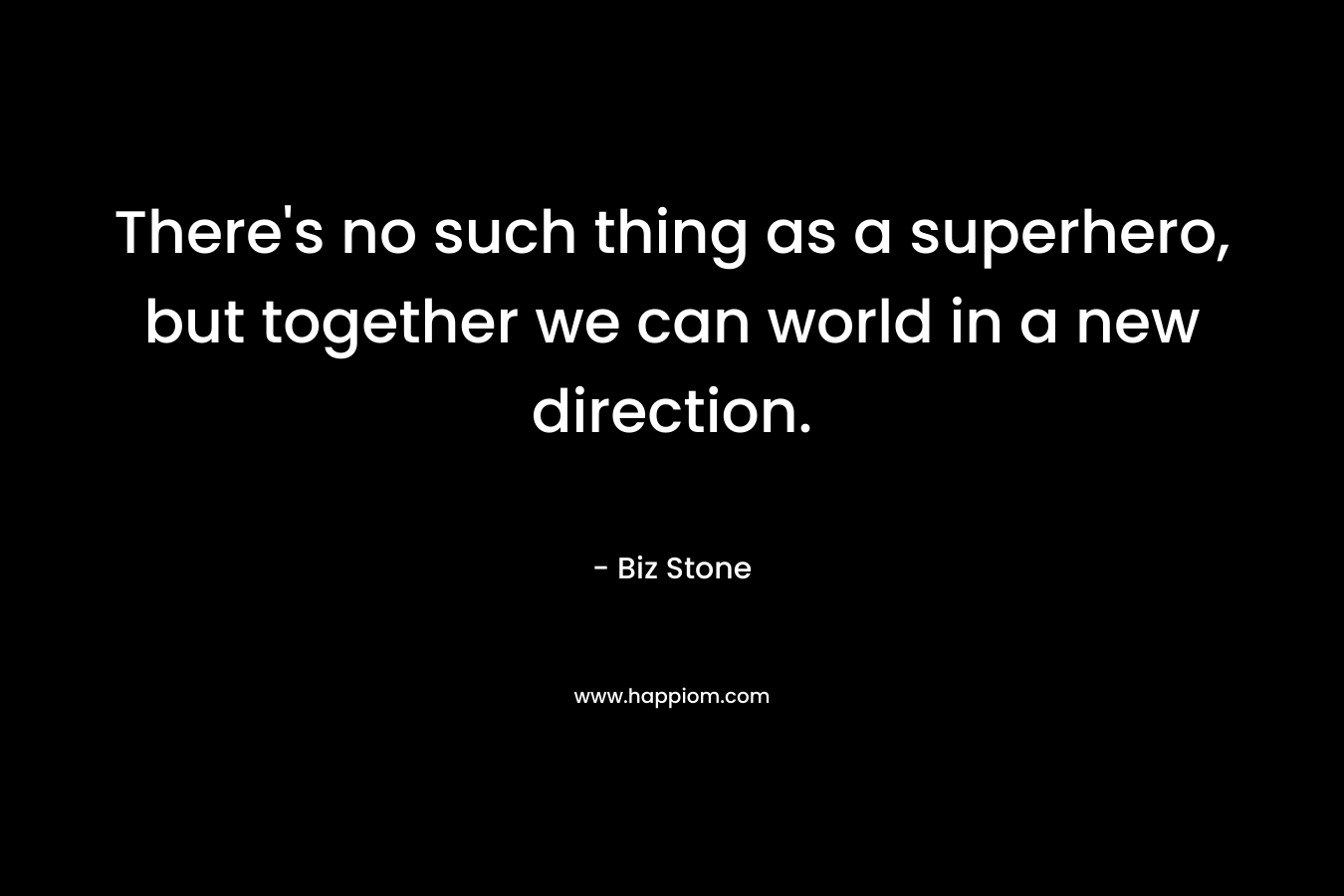 There's no such thing as a superhero, but together we can world in a new direction.