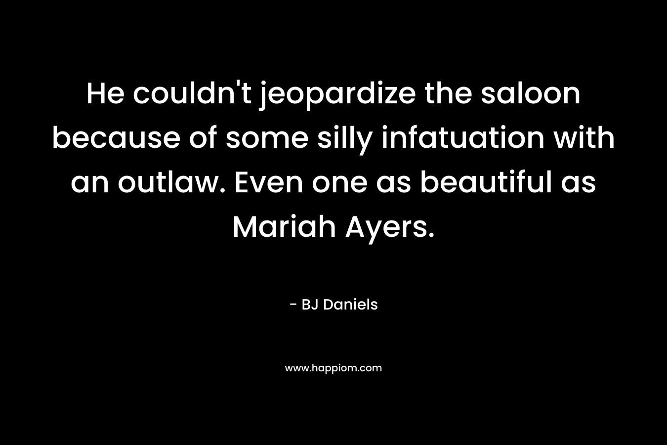 He couldn’t jeopardize the saloon because of some silly infatuation with an outlaw. Even one as beautiful as Mariah Ayers. – BJ Daniels