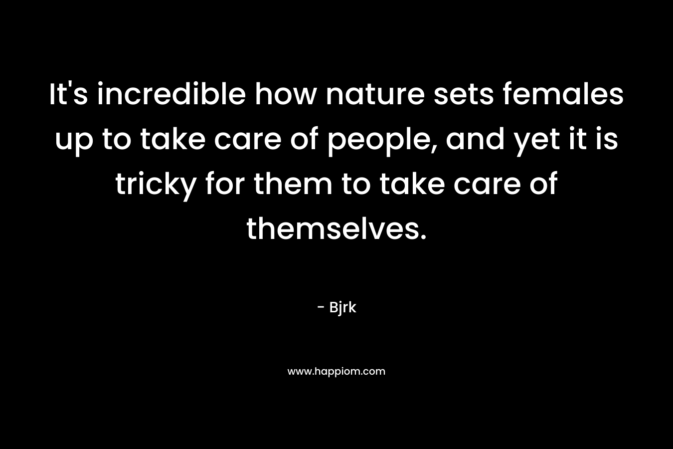 It's incredible how nature sets females up to take care of people, and yet it is tricky for them to take care of themselves.