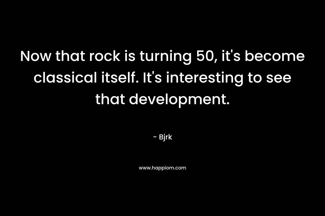 Now that rock is turning 50, it's become classical itself. It's interesting to see that development.
