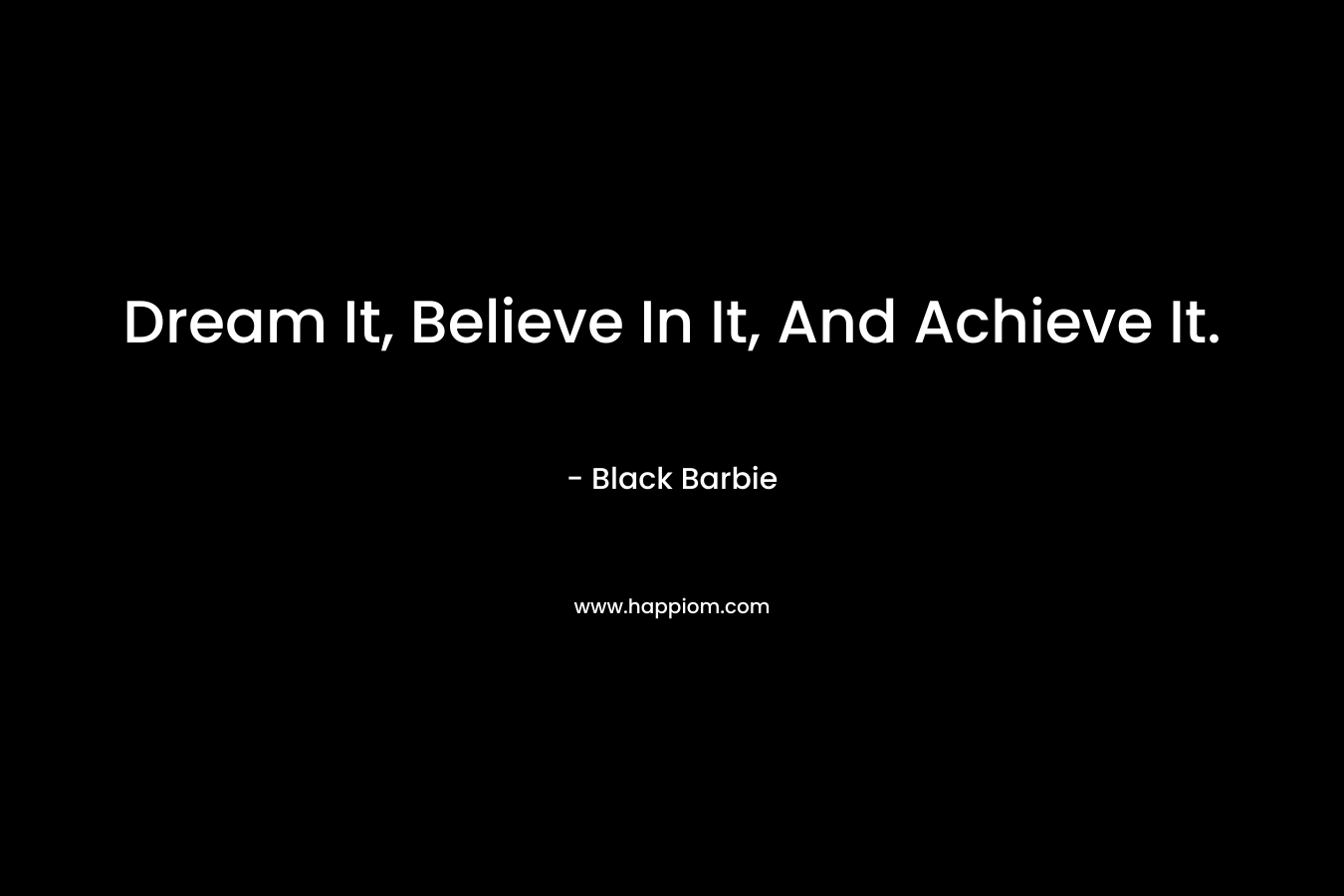Dream It, Believe In It, And Achieve It.