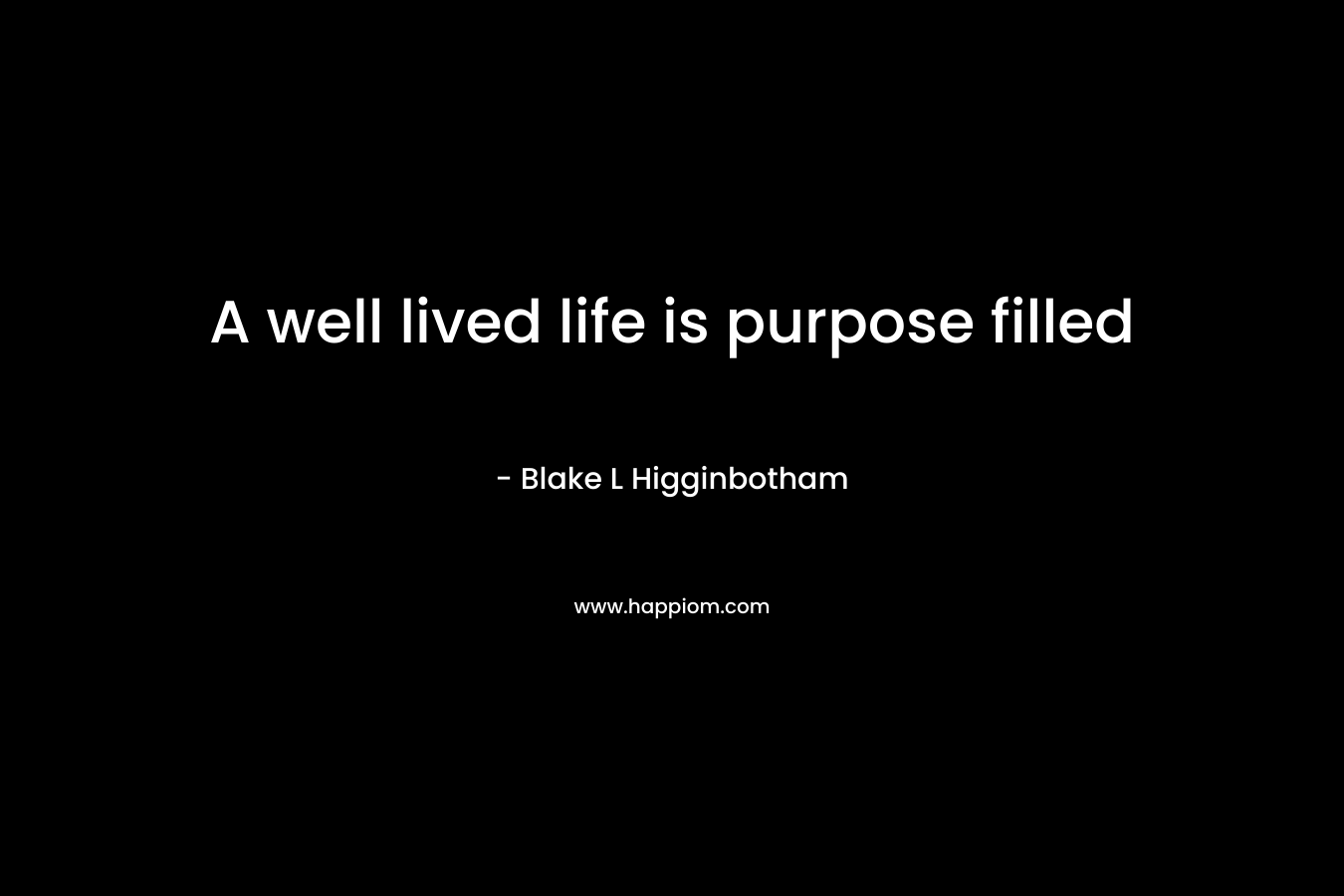 A well lived life is purpose filled – Blake L Higginbotham
