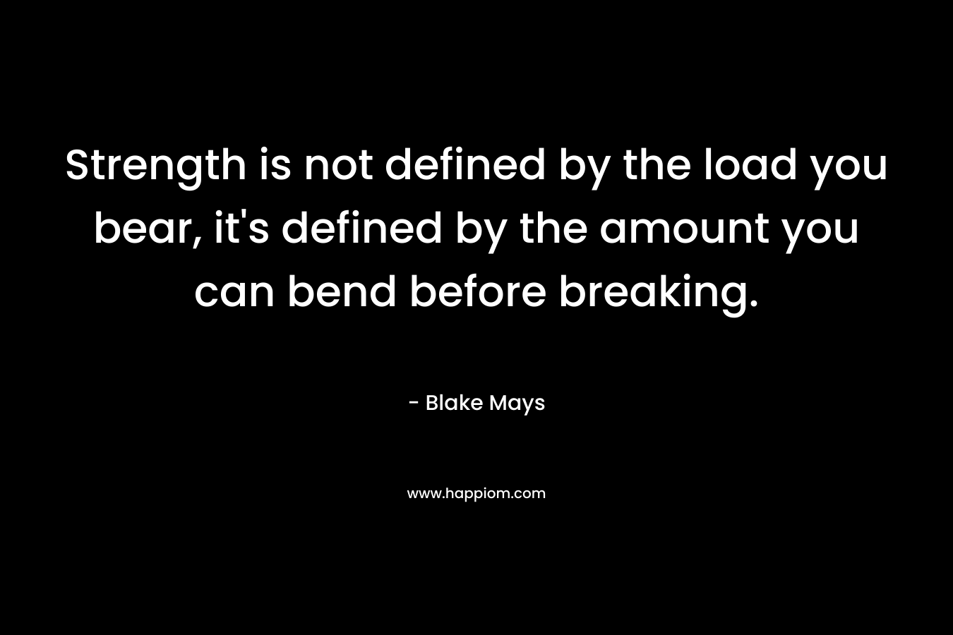 Strength is not defined by the load you bear, it's defined by the amount you can bend before breaking.