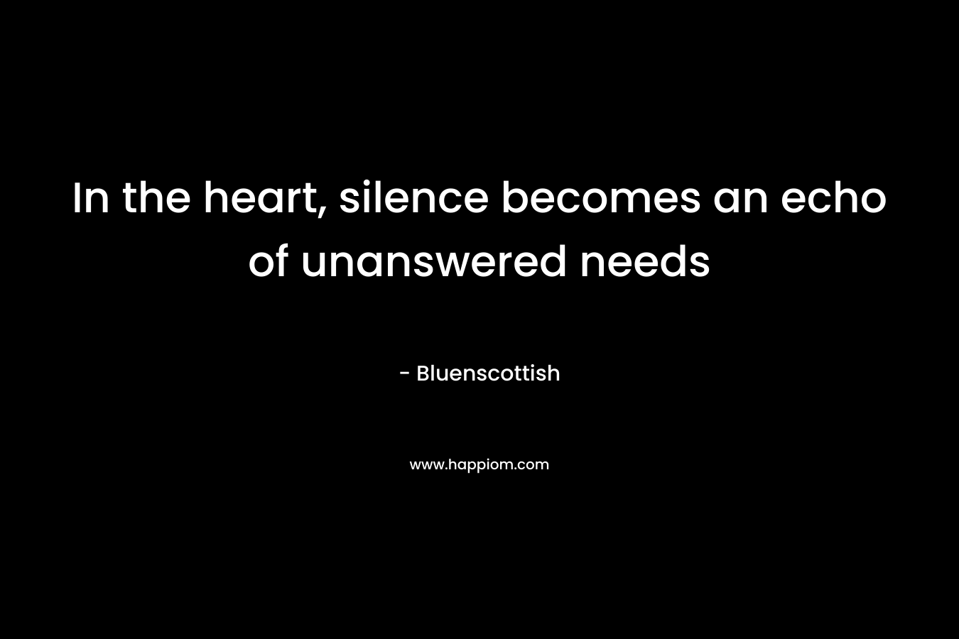 In the heart, silence becomes an echo of unanswered needs – Bluenscottish