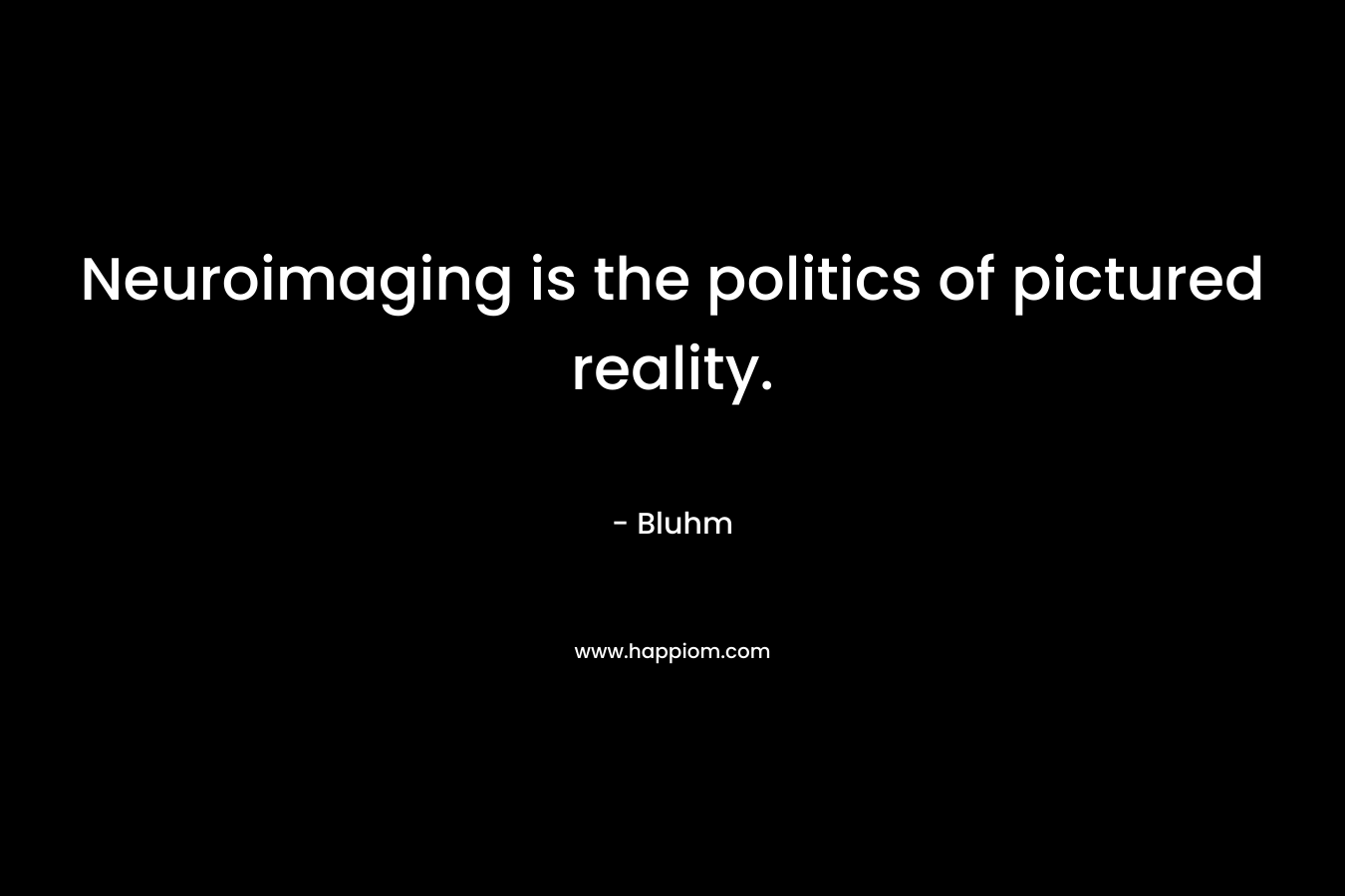 Neuroimaging is the politics of pictured reality. – Bluhm