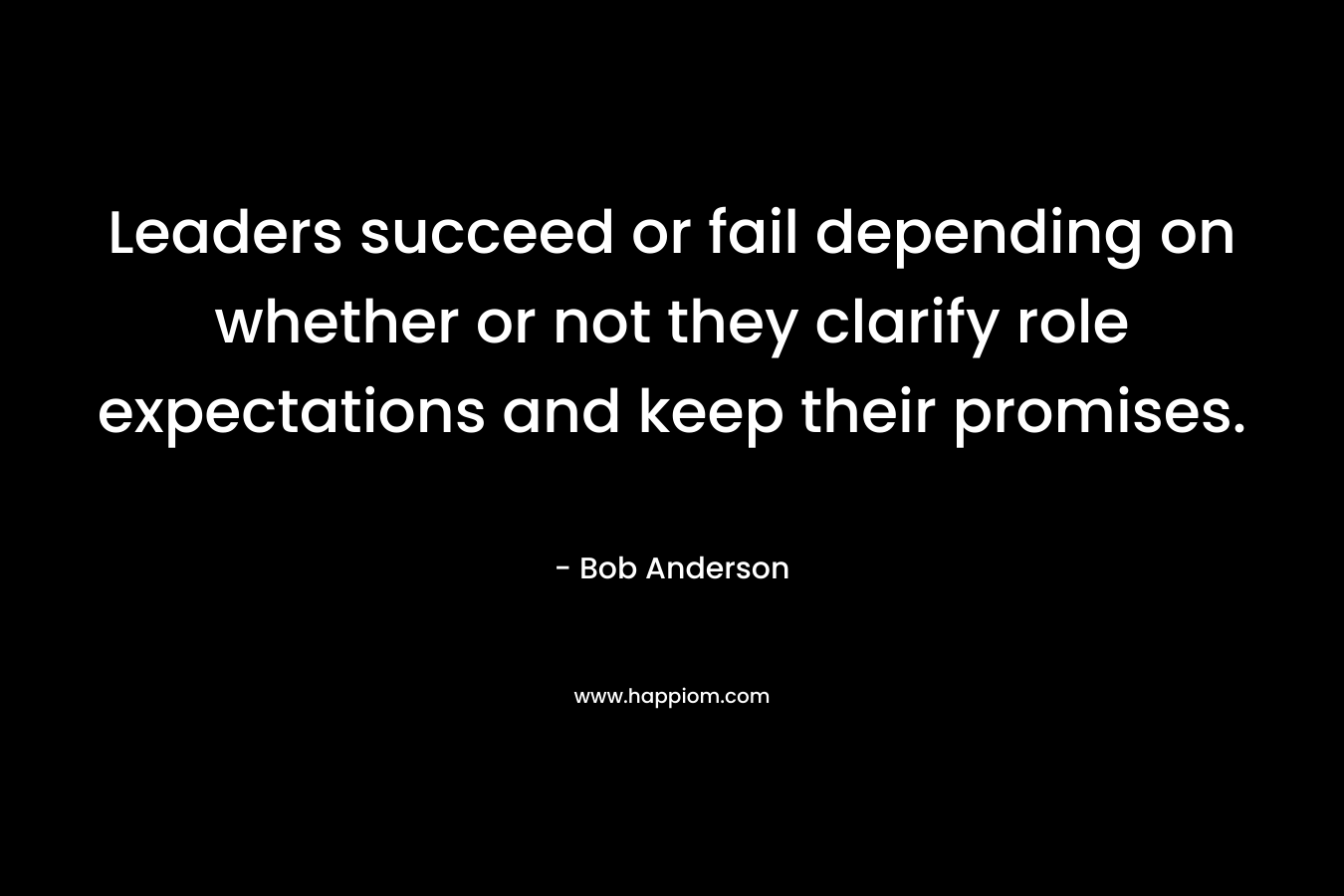 Leaders succeed or fail depending on whether or not they clarify role expectations and keep their promises.