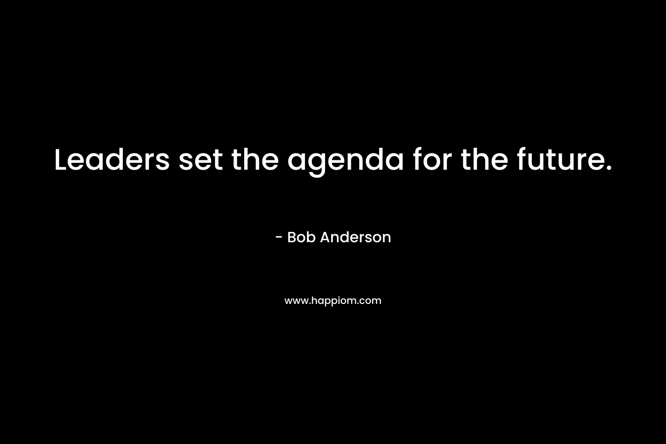 Leaders set the agenda for the future.