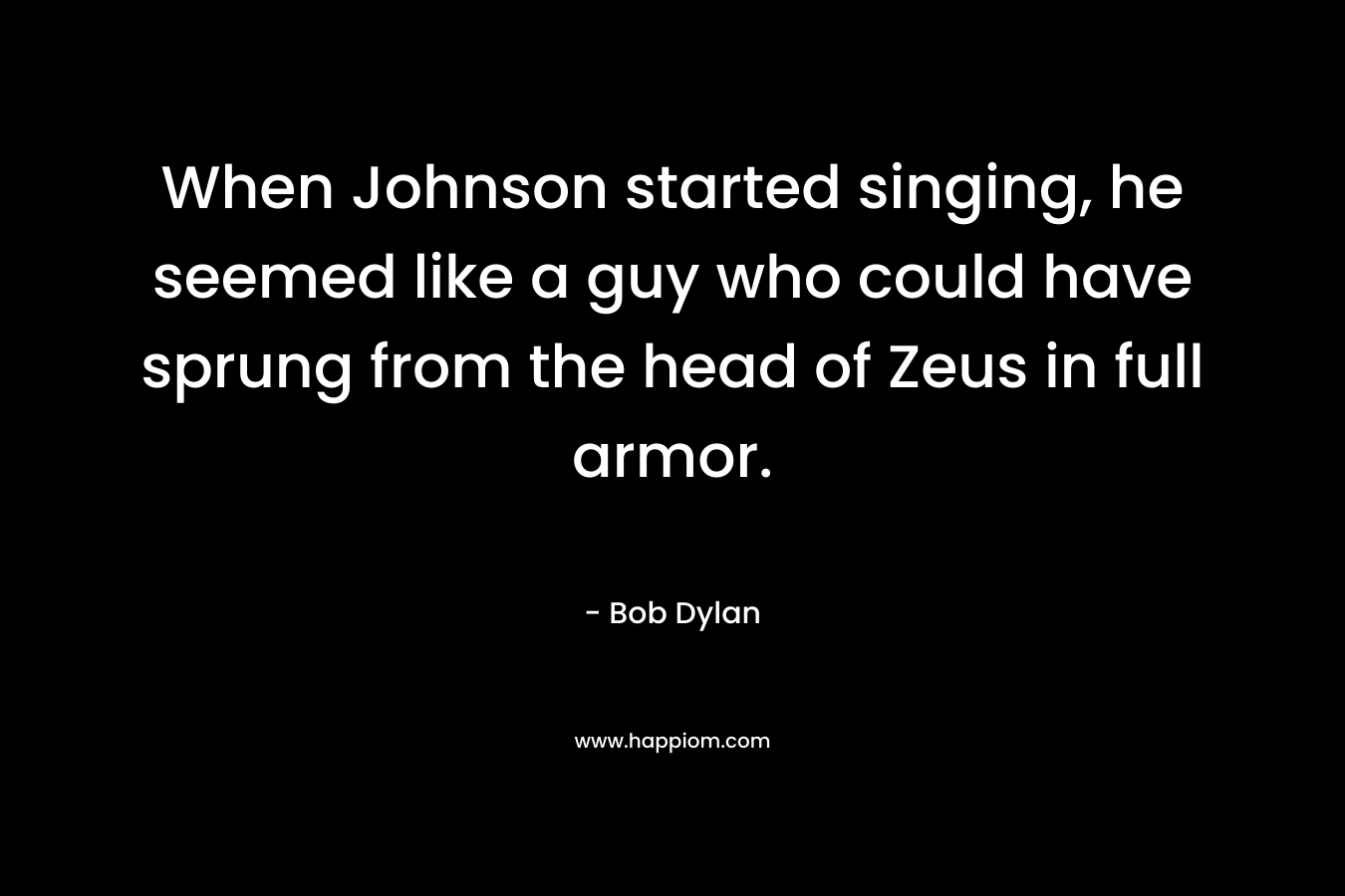 When Johnson started singing, he seemed like a guy who could have sprung from the head of Zeus in full armor.