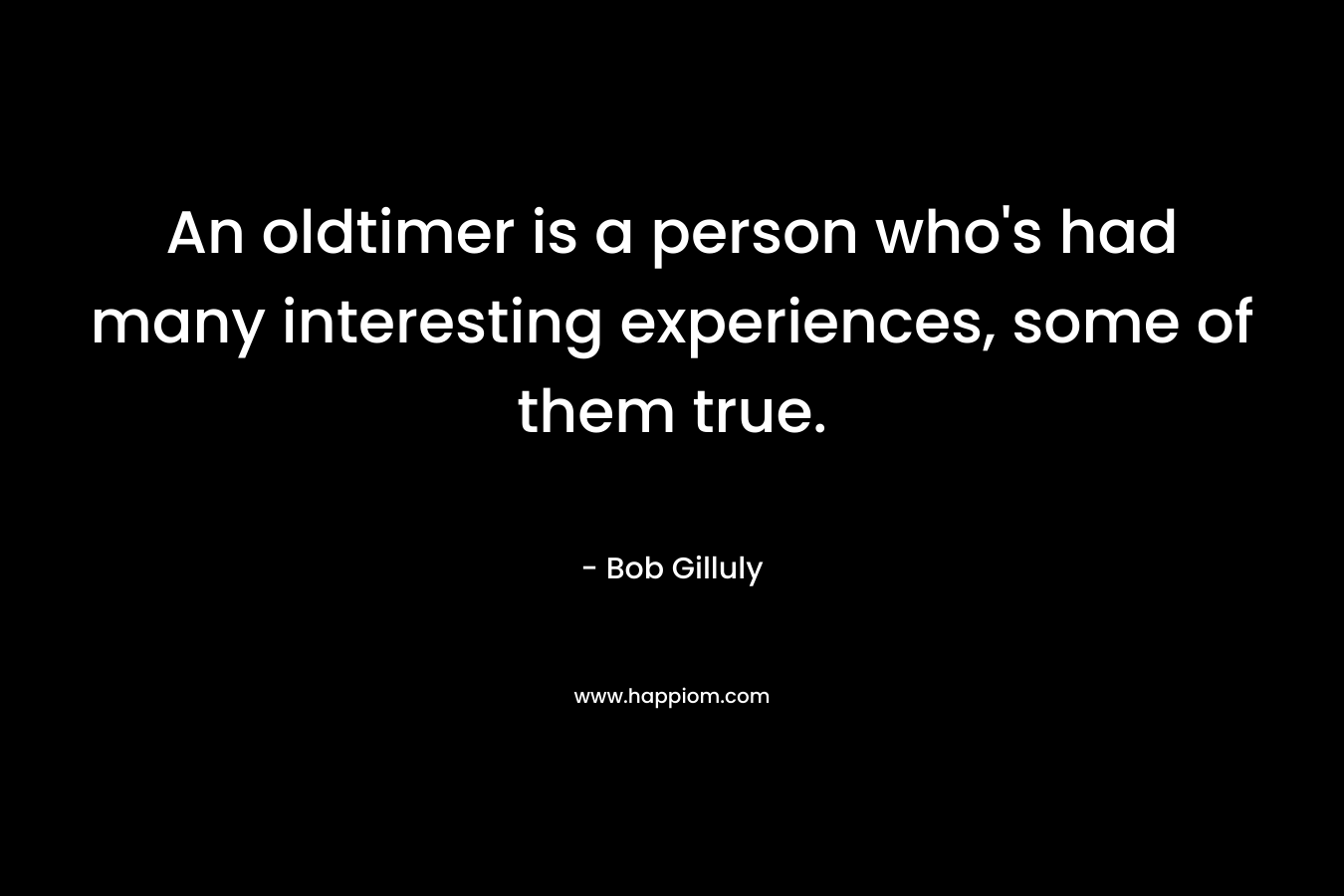 An oldtimer is a person who's had many interesting experiences, some of them true.