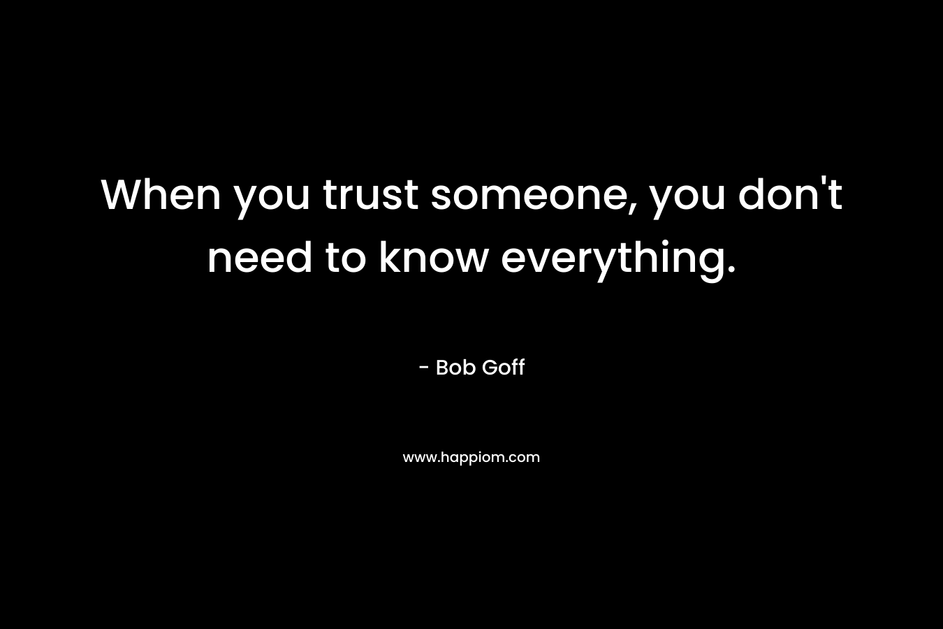 When you trust someone, you don't need to know everything.