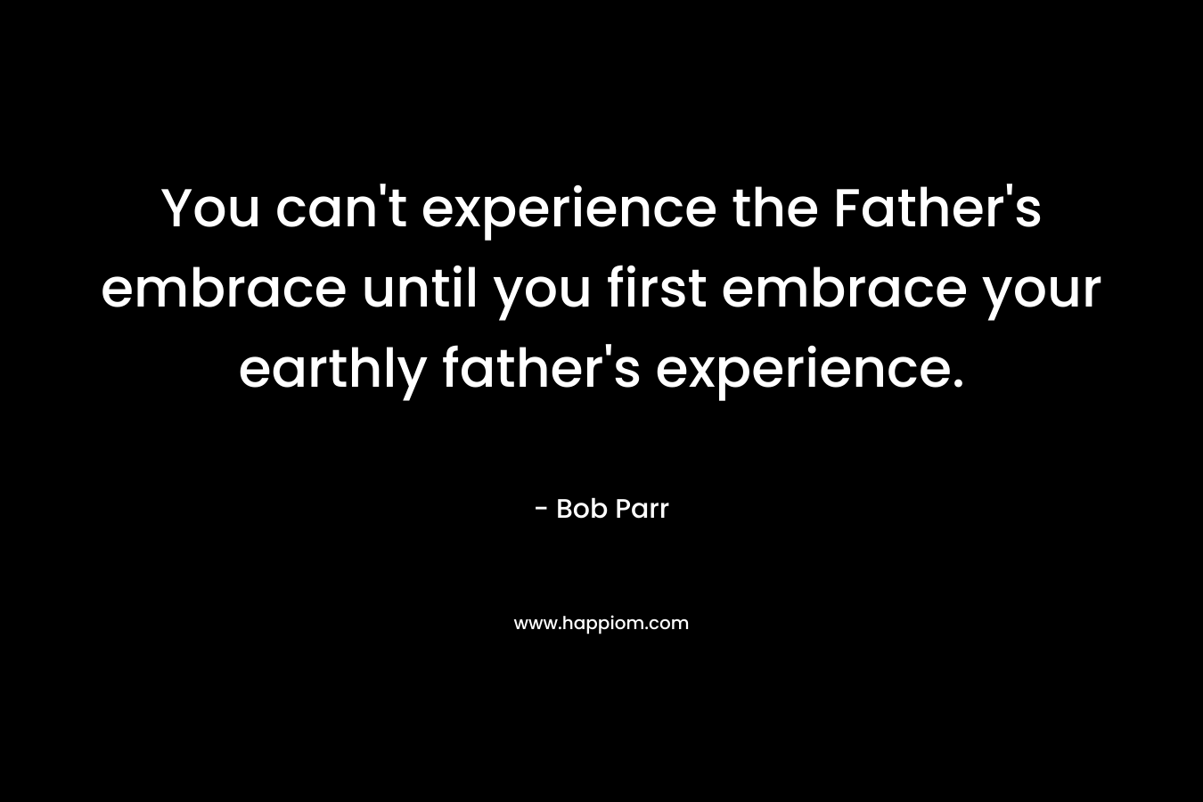 You can't experience the Father's embrace until you first embrace your earthly father's experience.
