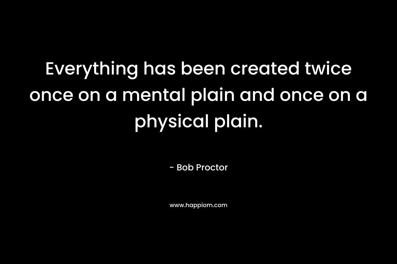 Everything has been created twice once on a mental plain and once on a physical plain.