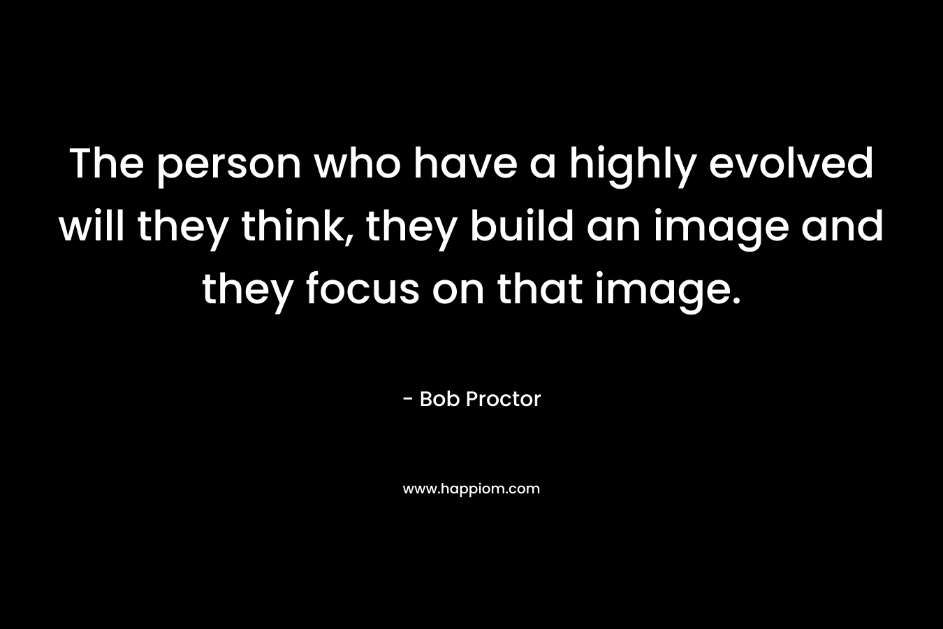 The person who have a highly evolved will they think, they build an image and they focus on that image.