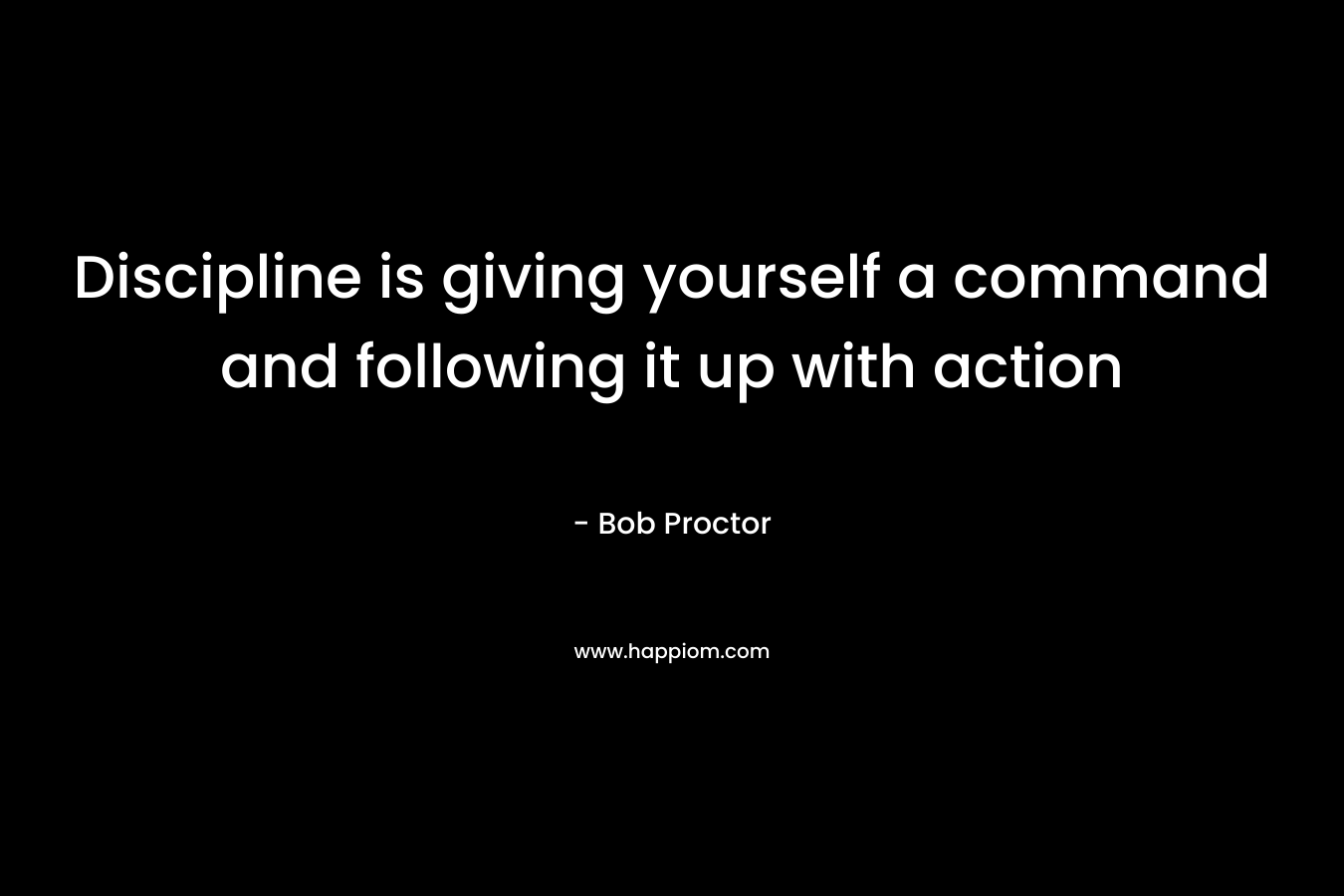Discipline is giving yourself a command and following it up with action