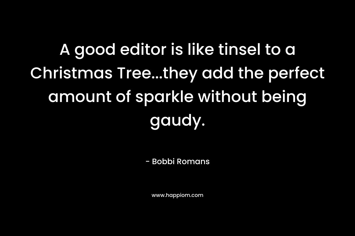 A good editor is like tinsel to a Christmas Tree…they add the perfect amount of sparkle without being gaudy. – Bobbi Romans