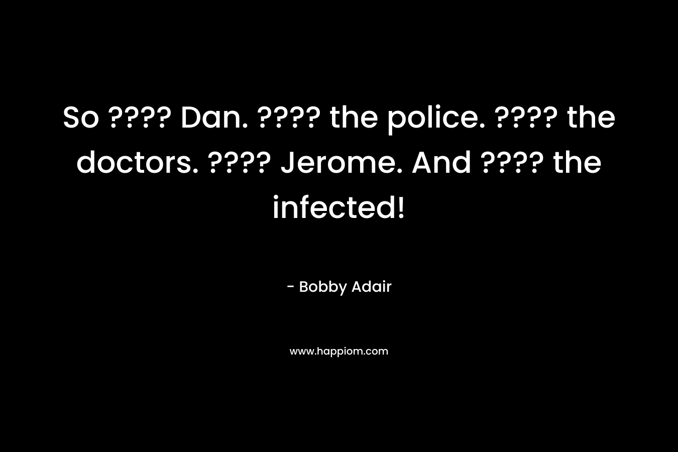 So ???? Dan. ???? the police. ???? the doctors. ???? Jerome. And ???? the infected!