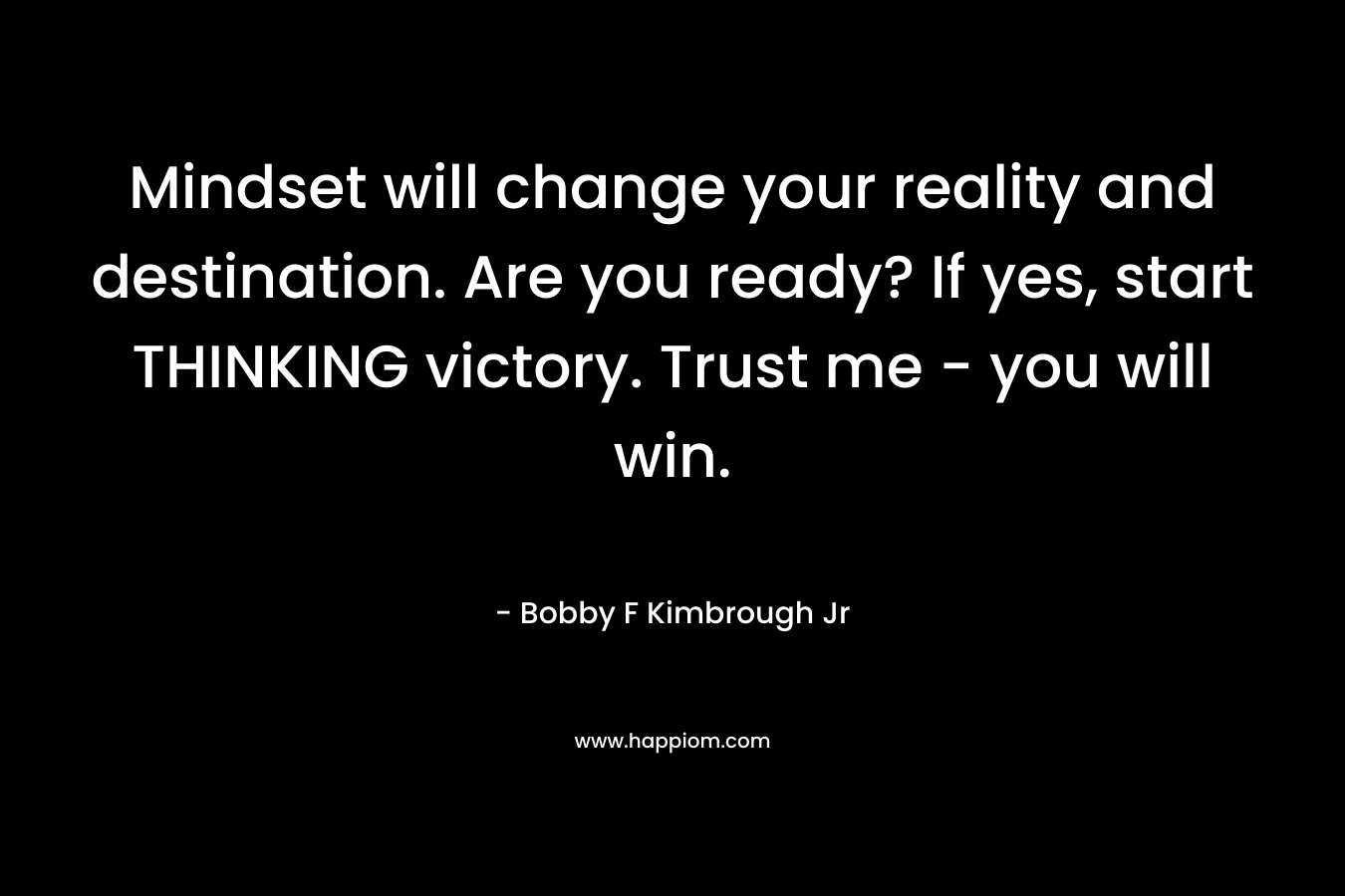 Mindset will change your reality and destination. Are you ready? If yes, start THINKING victory. Trust me - you will win.