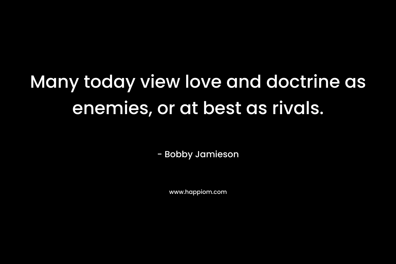 Many today view love and doctrine as enemies, or at best as rivals. – Bobby Jamieson