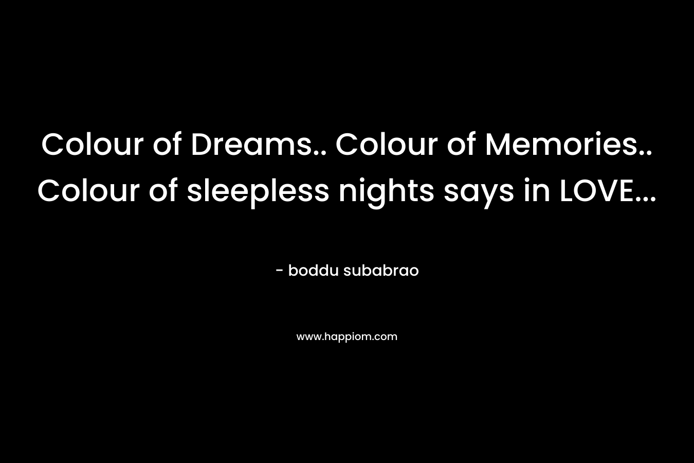 Colour of Dreams.. Colour of Memories.. Colour of sleepless nights says in LOVE...