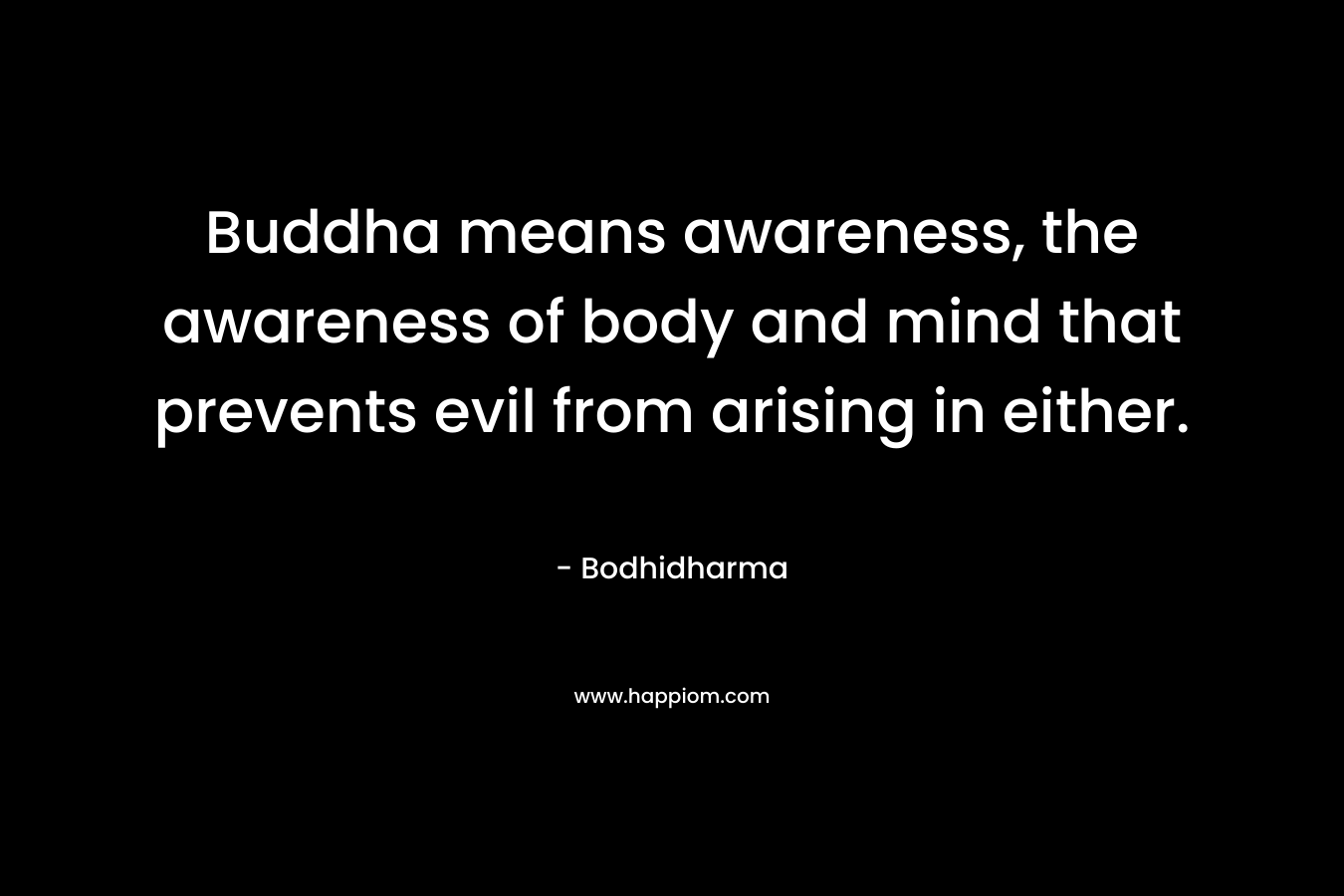 Buddha means awareness, the awareness of body and mind that prevents evil from arising in either.
