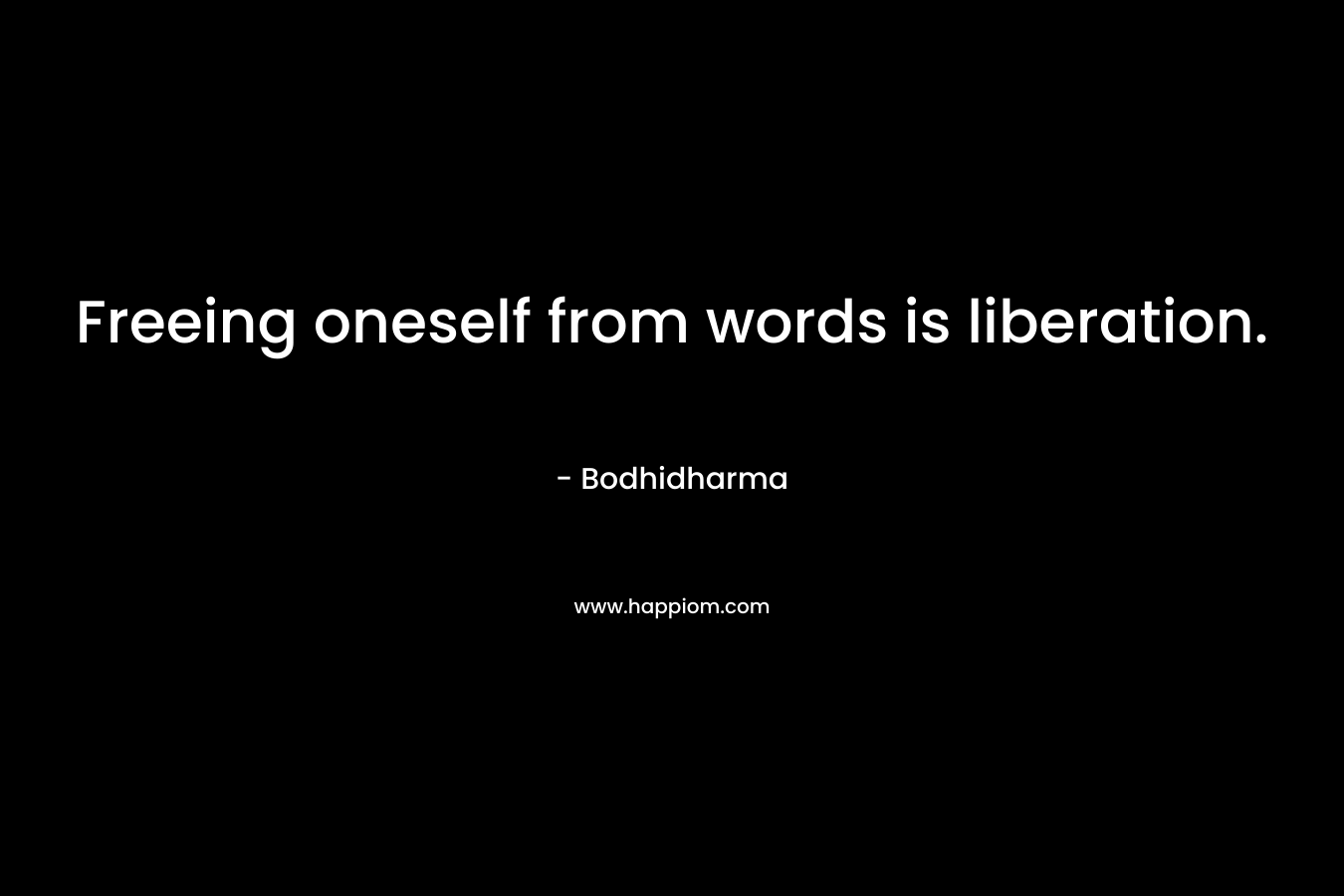Freeing oneself from words is liberation. – Bodhidharma