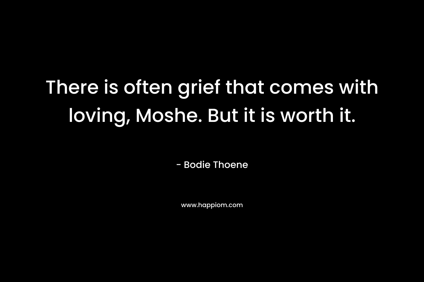 There is often grief that comes with loving, Moshe. But it is worth it.