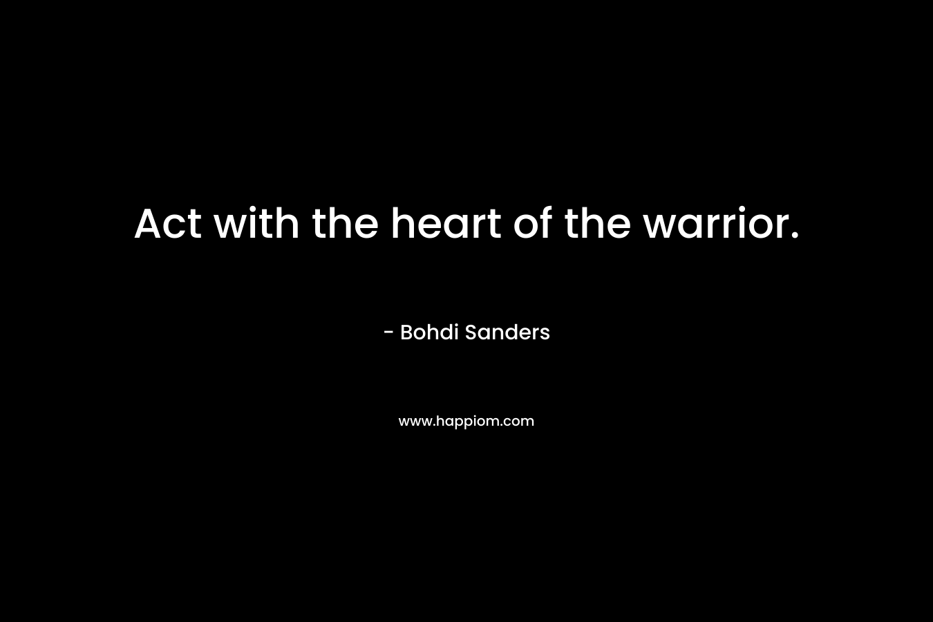 Act with the heart of the warrior.